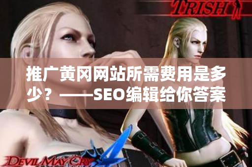 推广黄冈网站所需费用是多少？——SEO编辑给你答案！
