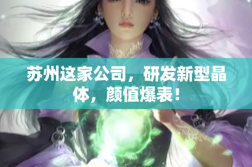 苏州这家公司，研发新型晶体，颜值爆表！