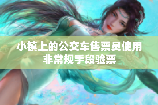 小镇上的公交车售票员使用非常规手段验票