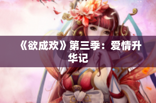 《欲成欢》第三季：爱情升华记