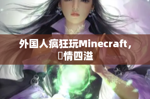外国人疯狂玩Minecraft，熱情四溢