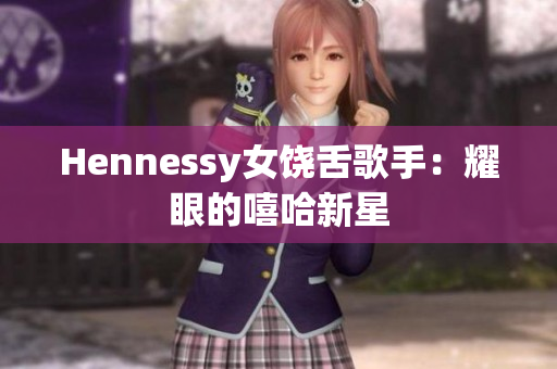 Hennessy女饶舌歌手：耀眼的嘻哈新星