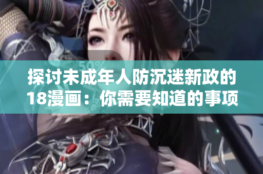 探讨未成年人防沉迷新政的18漫画：你需要知道的事项
