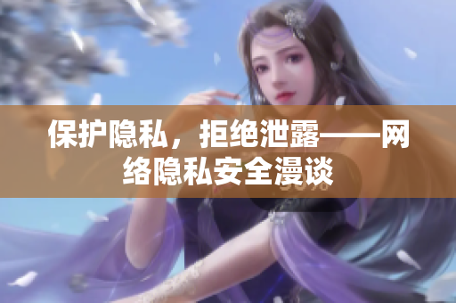 保护隐私，拒绝泄露——网络隐私安全漫谈