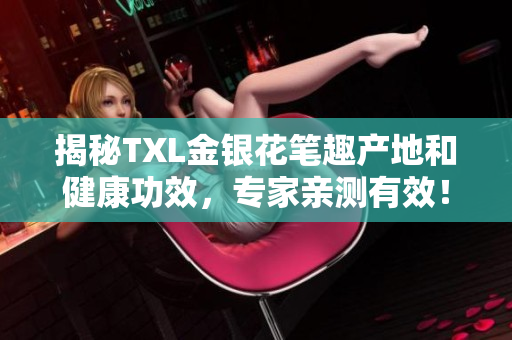 揭秘TXL金银花笔趣产地和健康功效，专家亲测有效！