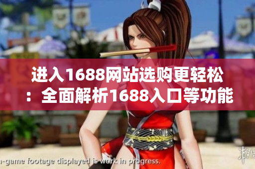 进入1688网站选购更轻松：全面解析1688入口等功能