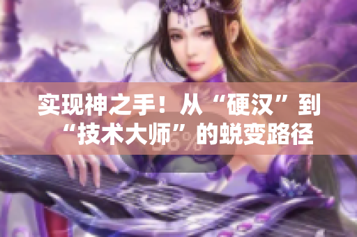 实现神之手！从“硬汉”到“技术大师”的蜕变路径