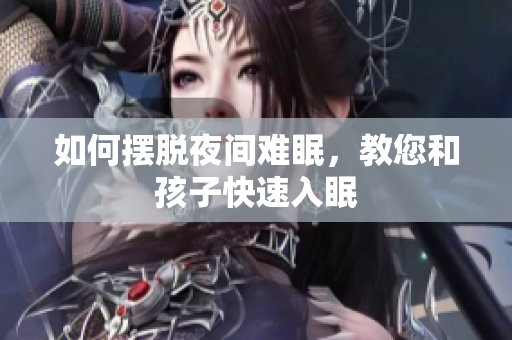 如何摆脱夜间难眠，教您和孩子快速入眠