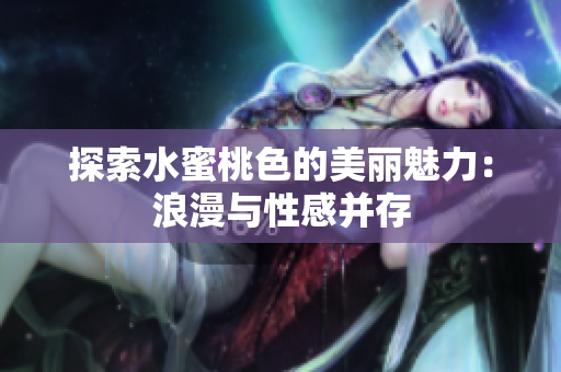 探索水蜜桃色的美丽魅力：浪漫与性感并存
