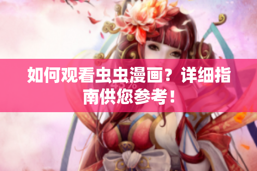 如何观看虫虫漫画？详细指南供您参考！