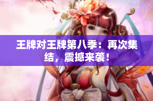 王牌对王牌第八季：再次集结，震撼来袭！