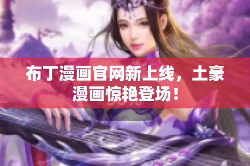 布丁漫画官网新上线，土豪漫画惊艳登场！