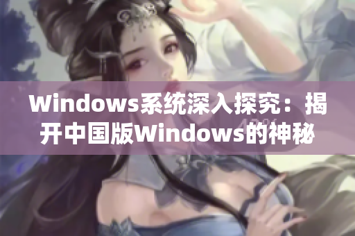 Windows系统深入探究：揭开中国版Windows的神秘面纱