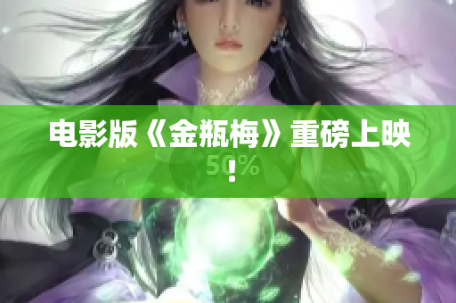 电影版《金瓶梅》重磅上映！