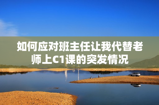 如何应对班主任让我代替老师上C1课的突发情况
