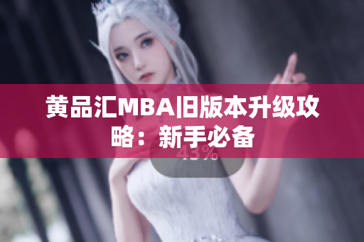 黄品汇MBA旧版本升级攻略：新手必备
