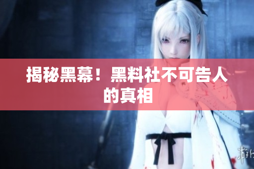 揭秘黑幕！黑料社不可告人的真相
