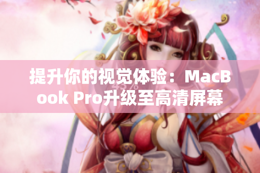 提升你的视觉体验：MacBook Pro升级至高清屏幕
