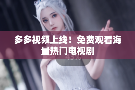 多多视频上线！免费观看海量热门电视剧