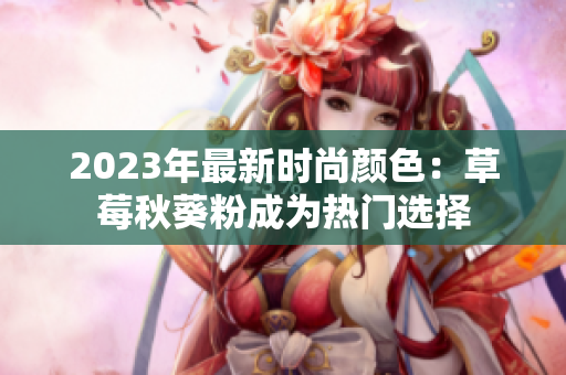 2023年最新时尚颜色：草莓秋葵粉成为热门选择