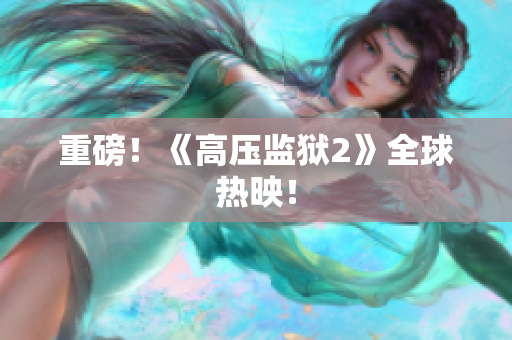 重磅！《高压监狱2》全球热映！