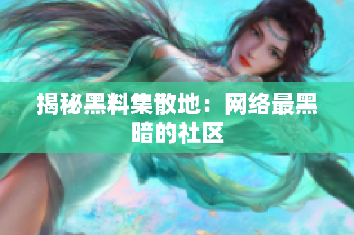 揭秘黑料集散地：网络最黑暗的社区