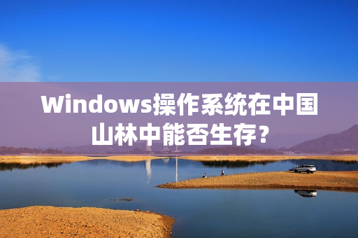 Windows操作系统在中国山林中能否生存？