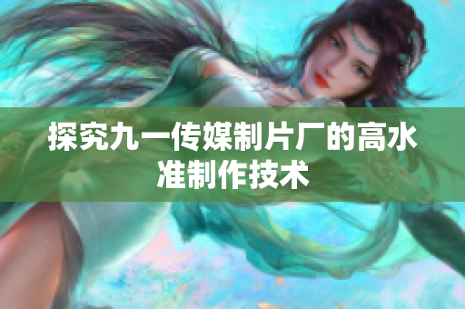 探究九一传媒制片厂的高水准制作技术