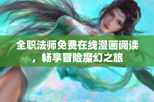 全职法师免费在线漫画阅读，畅享冒险魔幻之旅