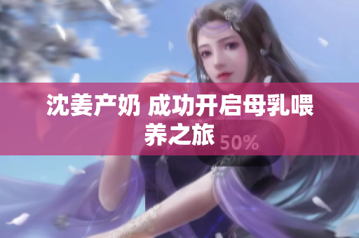 沈姜产奶 成功开启母乳喂养之旅