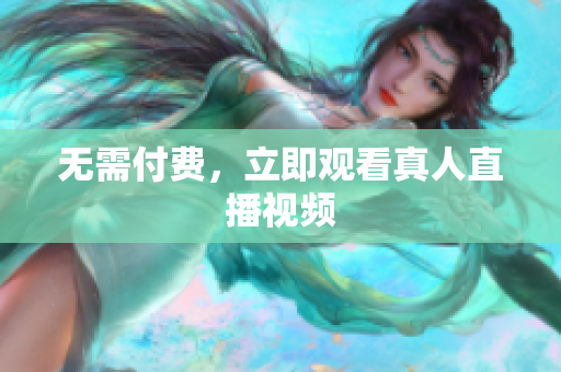 无需付费，立即观看真人直播视频