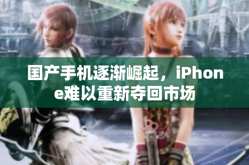 国产手机逐渐崛起，iPhone难以重新夺回市场