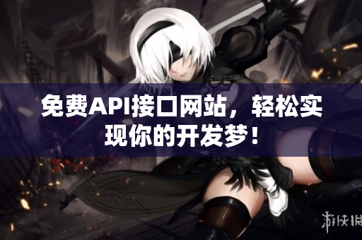 免费API接口网站，轻松实现你的开发梦！