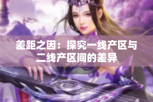 差距之因：探究一线产区与二线产区间的差异