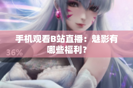 手机观看B站直播：魅影有哪些福利？
