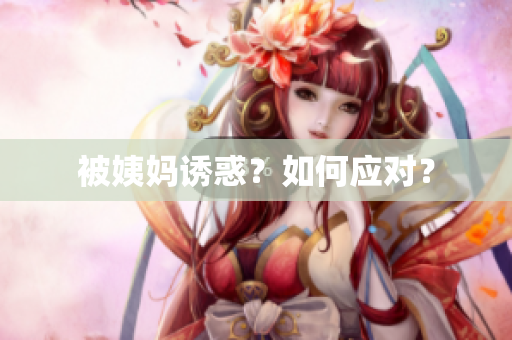 被姨妈诱惑？如何应对？