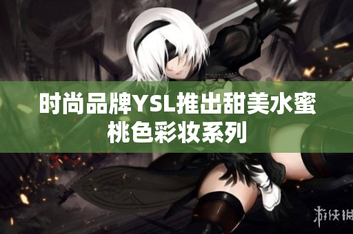 时尚品牌YSL推出甜美水蜜桃色彩妆系列