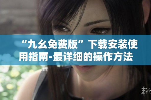 “九幺免费版”下载安装使用指南-最详细的操作方法