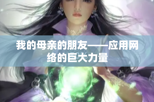 我的母亲的朋友——应用网络的巨大力量