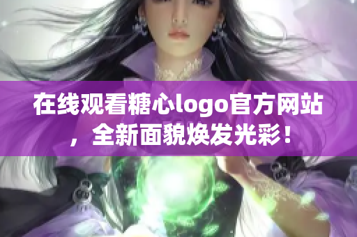 在线观看糖心logo官方网站，全新面貌焕发光彩！