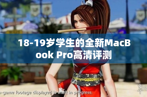 18-19岁学生的全新MacBook Pro高清评测