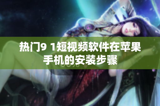 热门9 1短视频软件在苹果手机的安装步骤