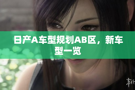 日产A车型规划AB区，新车型一览