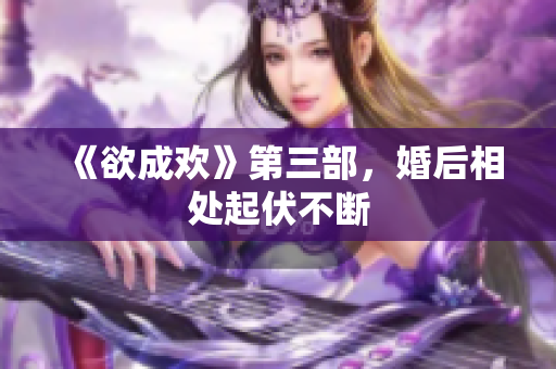 《欲成欢》第三部，婚后相处起伏不断