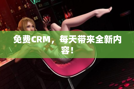 免费CRM，每天带来全新内容！