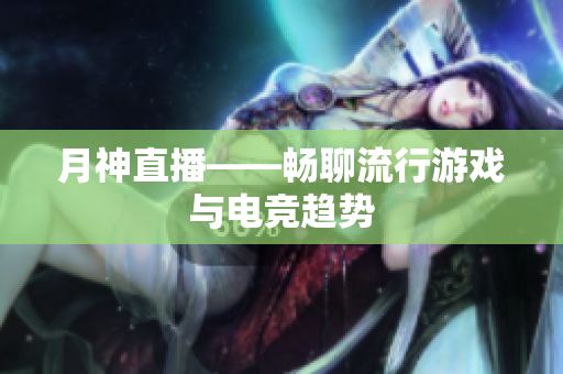 月神直播——畅聊流行游戏与电竞趋势