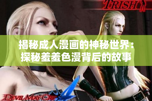 揭秘成人漫画的神秘世界：探秘羞羞色漫背后的故事