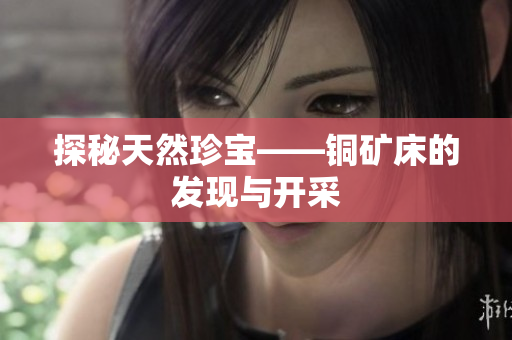 探秘天然珍宝——铜矿床的发现与开采