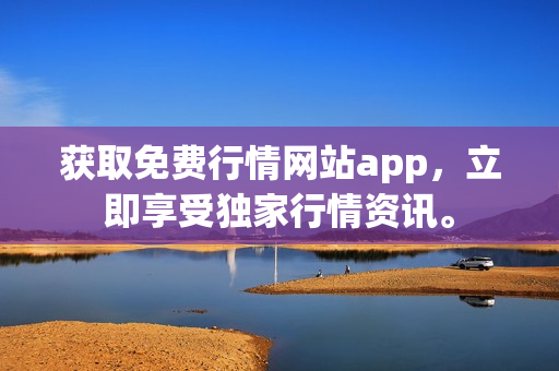 获取免费行情网站app，立即享受独家行情资讯。
