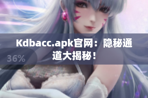 Kdbacc.apk官网：隐秘通道大揭秘！